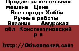 Продается кеттельная машина › Цена ­ 50 000 - Все города Хобби. Ручные работы » Вязание   . Амурская обл.,Константиновский р-н